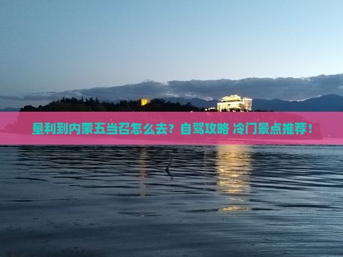 垦利到内蒙五当召攻略