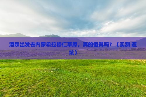 酒泉到内蒙希拉穆仁草原旅游