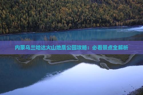阿坝到内蒙乌兰哈达火山地质公园必去地