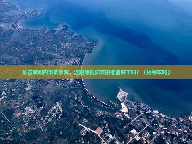 宣城到内蒙响沙湾必去地