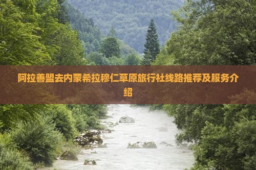 阿拉善盟去内蒙希拉穆仁草原旅行社