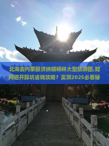 北海去内蒙额济纳胡杨林大型旅游团