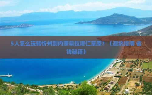 忻州到内蒙希拉穆仁草原团体旅游