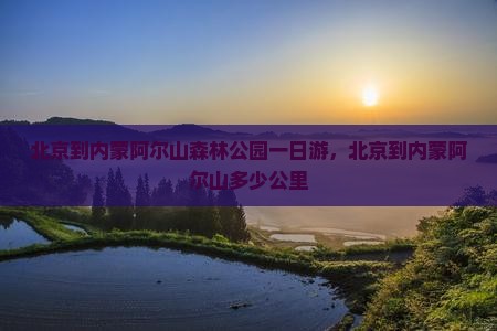 北京到内蒙阿尔山国家森林公园一日游