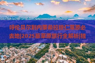 呼伦贝尔到内蒙希拉穆仁草原必去地