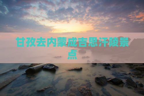 甘孜去内蒙成吉思汗陵景点