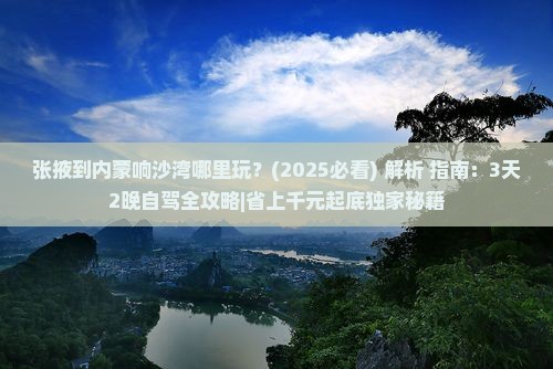 张掖到内蒙响沙湾哪里玩 张掖到内蒙响沙湾哪里玩