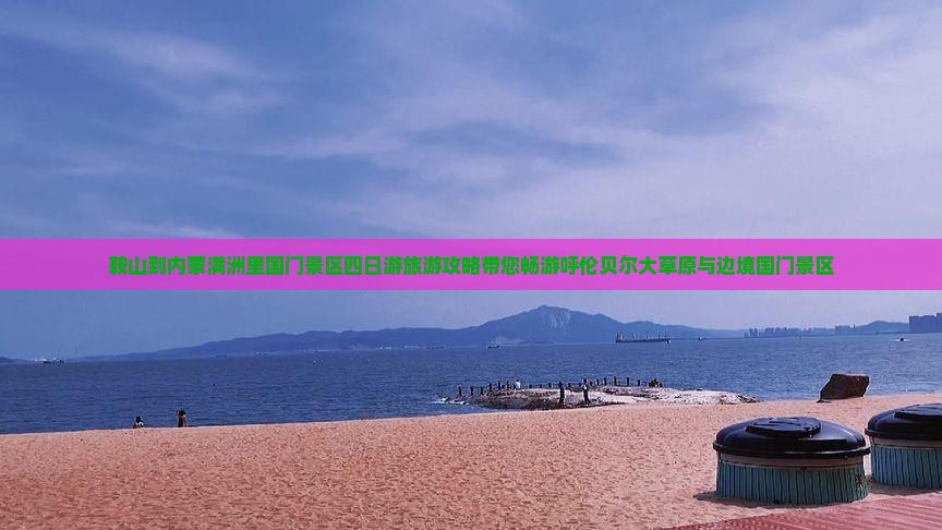 鞍山到内蒙满洲里国门景区四日游