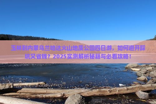 玉林到内蒙乌兰哈达火山地质公园四日游