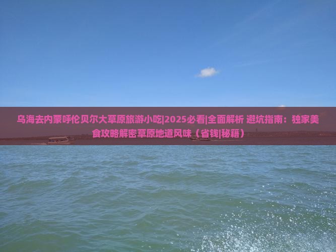 乌海去内蒙呼伦贝尔大草原旅游小吃 乌海去内蒙呼伦贝尔大草原旅游小吃