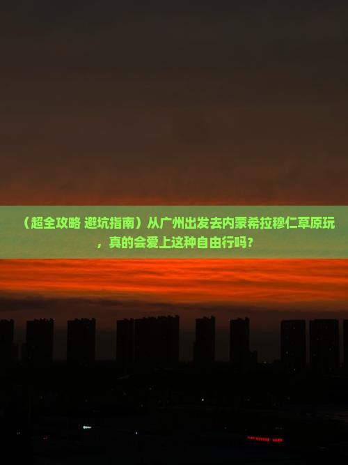广州到内蒙希拉穆仁草原团体旅游