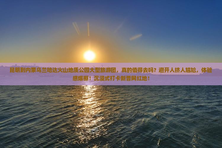 昆明到内蒙乌兰哈达火山地质公园大型旅游团