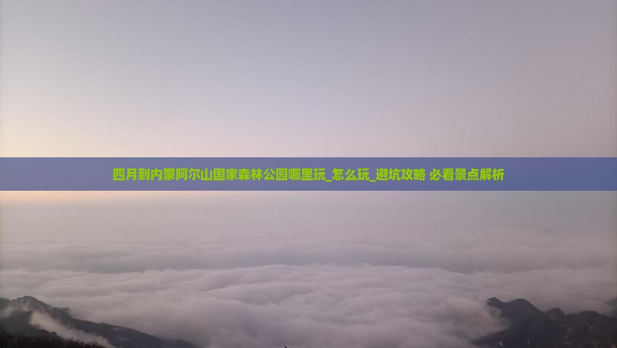 四月到内蒙阿尔山国家森林公园哪里玩