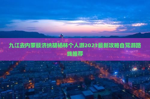 九江去内蒙额济纳胡杨林个人游