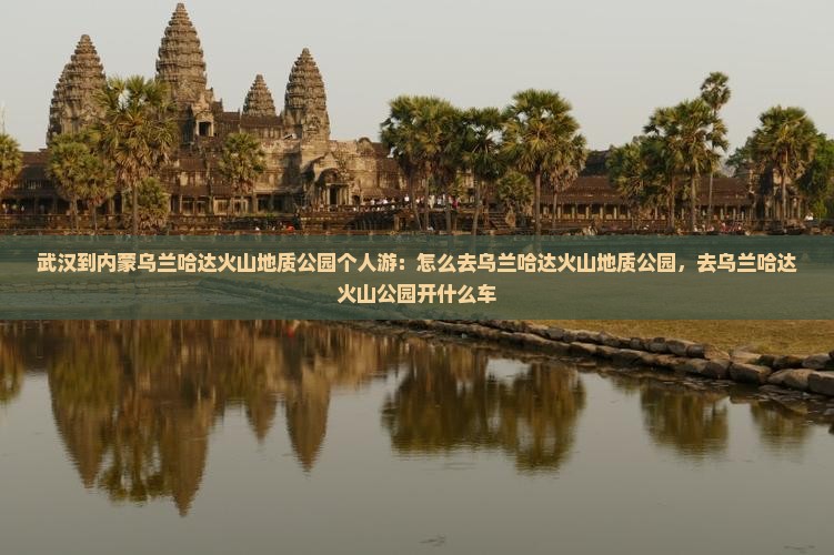 武汉到内蒙乌兰哈达火山地质公园个人游