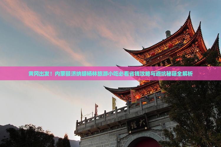 黄冈去内蒙额济纳胡杨林旅游小吃