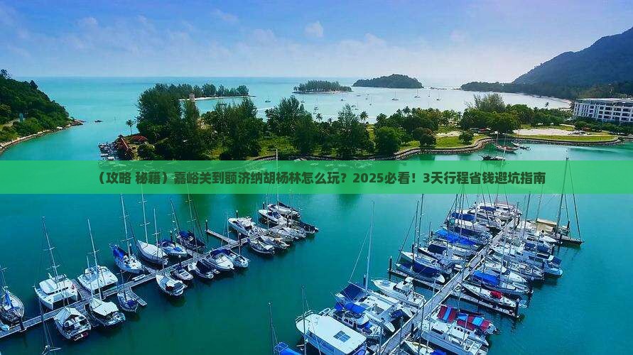 嘉峪关到内蒙额济纳胡杨林必去地