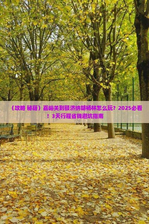 嘉峪关到内蒙额济纳胡杨林必去地