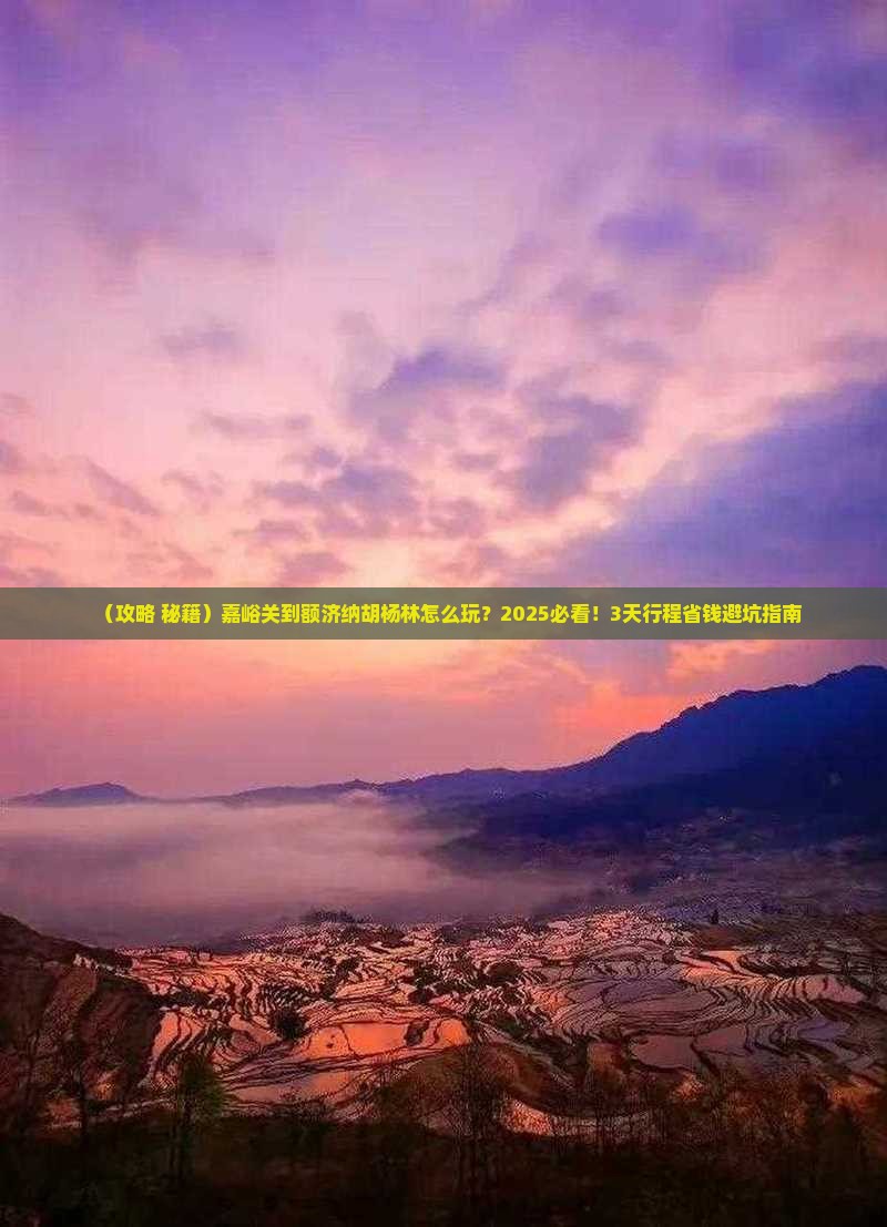 嘉峪关到内蒙额济纳胡杨林必去地