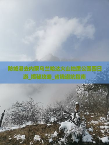 防城港去内蒙乌兰哈达火山地质公园四日游