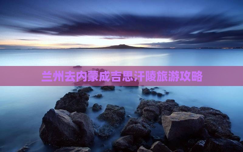 兰州去内蒙成吉思汗陵旅游