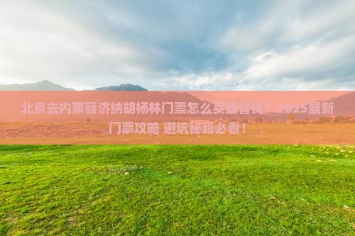北京去内蒙额济纳胡杨林门票