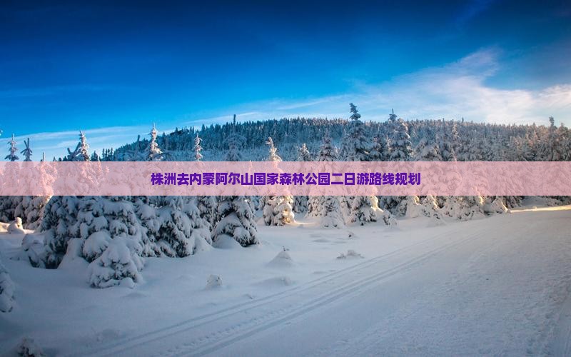 株洲去内蒙阿尔山国家森林公园二日游