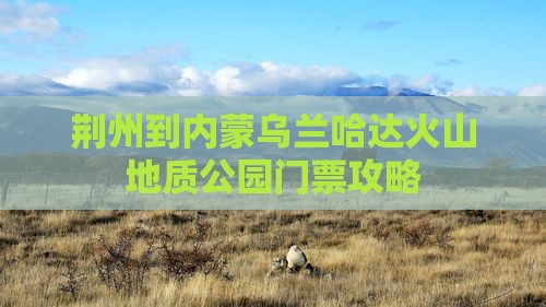荆州到内蒙乌兰哈达火山地质公园门票