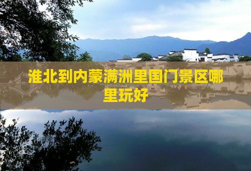 淮北到内蒙满洲里国门景区哪里玩
