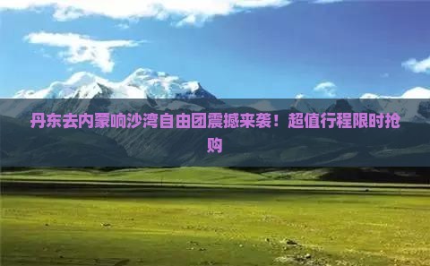 丹东去内蒙响沙湾自由团
