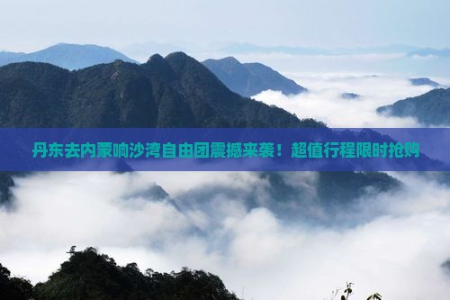 丹东去内蒙响沙湾自由团