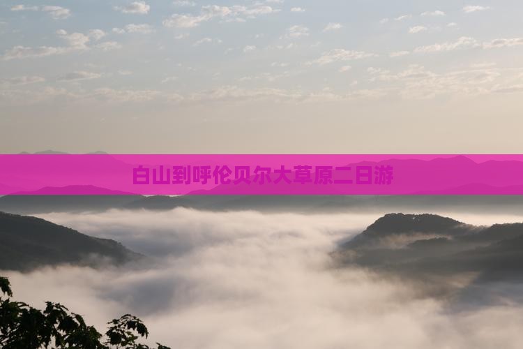 白山到内蒙呼伦贝尔大草原二日游