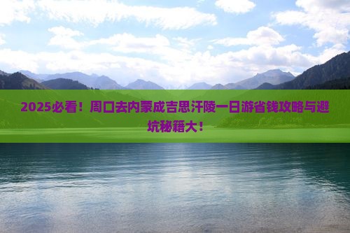 周口去内蒙成吉思汗陵一日游