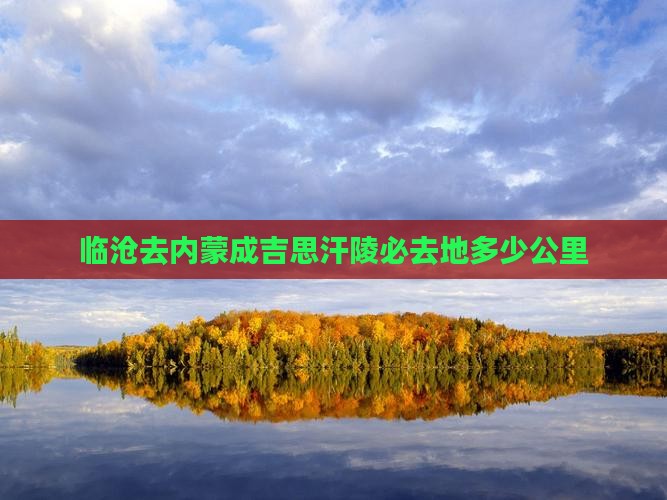 临沧去内蒙成吉思汗陵必去地