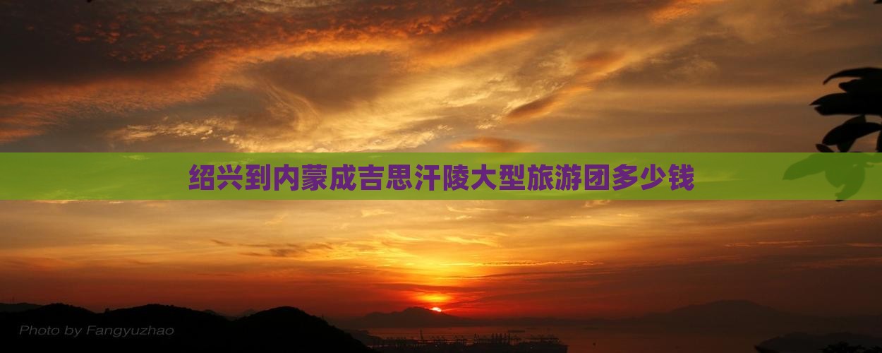 绍兴到内蒙成吉思汗陵大型旅游团