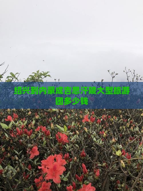绍兴到内蒙成吉思汗陵大型旅游团