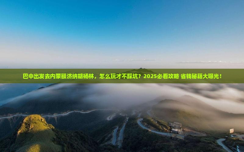巴中去内蒙额济纳胡杨林必去地