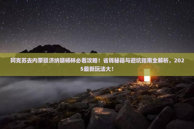 阿克苏去内蒙额济纳胡杨林哪里玩