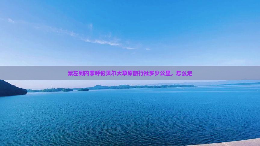 崇左到内蒙呼伦贝尔大草原旅行社