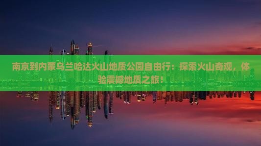 南京到内蒙乌兰哈达火山地质公园自由行