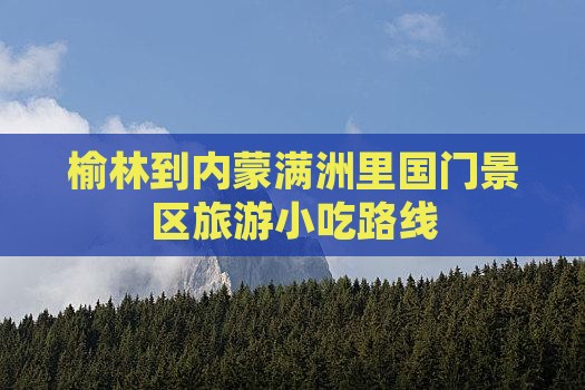 榆林到内蒙满洲里国门景区旅游小吃