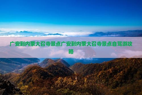 广安到内蒙大召寺景点