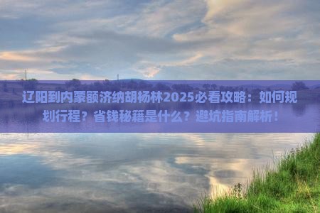 辽阳到内蒙额济纳胡杨林攻略