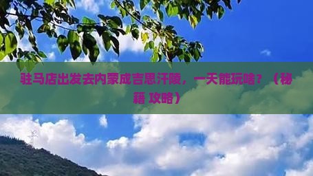 驻马店到内蒙成吉思汗陵一日游