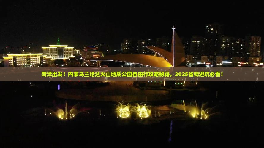 菏泽到内蒙乌兰哈达火山地质公园自由行