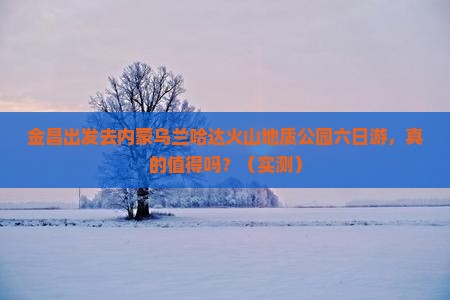 金昌到内蒙乌兰哈达火山地质公园六日游