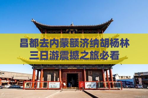 昌都去内蒙额济纳胡杨林三日游