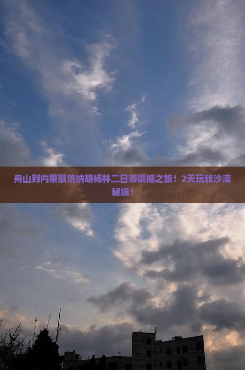 舟山到内蒙额济纳胡杨林二日游