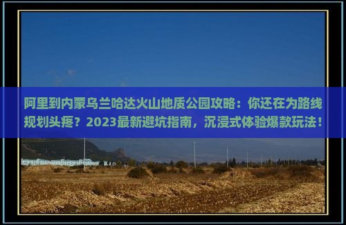 阿里到内蒙乌兰哈达火山地质公园攻略