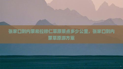 张家口到内蒙希拉穆仁草原景点